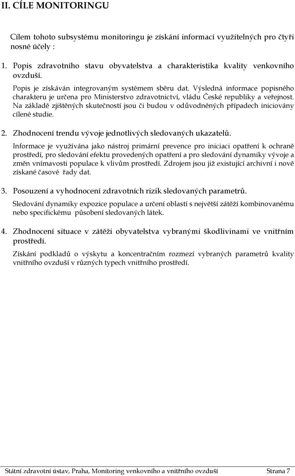 Na základě zjištěných skutečností jsou či budou v odůvodněných případech iniciovány cílené studie. 2. Zhodnocení trendu vývoje jednotlivých sledovaných ukazatelů.