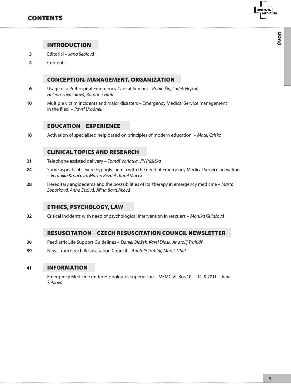 of modern education Matej Csisko 21 24 28 Clinical topics and research Telephone assisted delivery Tomáš Vaňatka, Jiří Růžička Some aspects of severe hypoglycaemia with the need of Emergency Medical