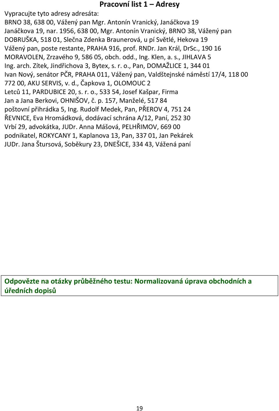 , 190 16 MORAVOLEN, Zrzavého 9, 586 05, obch. odd., Ing. Klen, a. s., JIHLAVA 5 Ing. arch. Zítek, Jindřichova 3, Bytex, s. r. o., Pan, DOMAŽLICE 1, 344 01 Ivan Nový, senátor PČR, PRAHA 011, Vážený pan, Valdštejnské náměstí 17/4, 118 00 772 00, AKU SERVIS, v.
