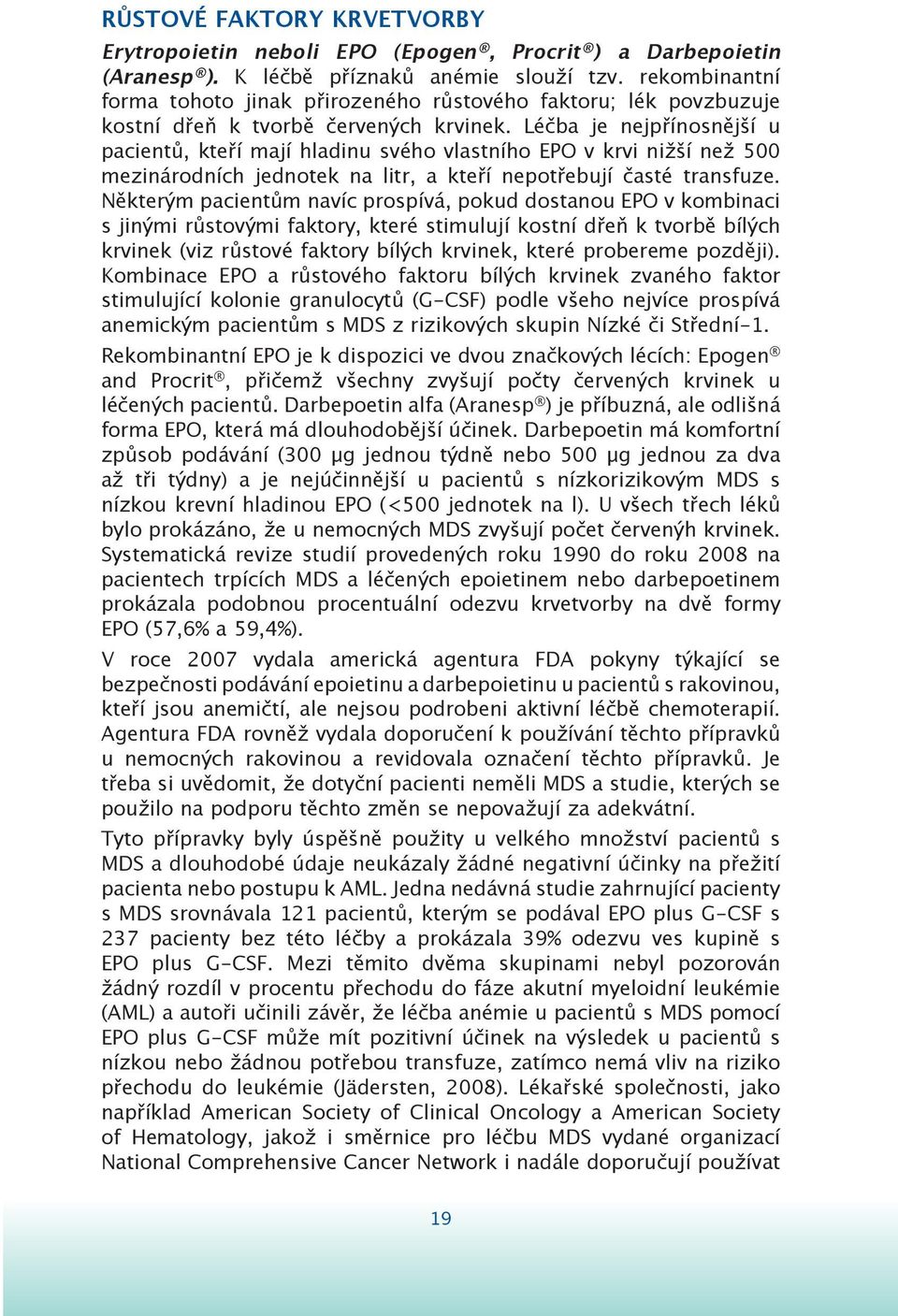 Léčba je nejpřínosnější u pacientů, kteří mají hladinu svého vlastního EPO v krvi nižší než 500 mezinárodních jednotek na litr, a kteří nepotřebují časté transfuze.