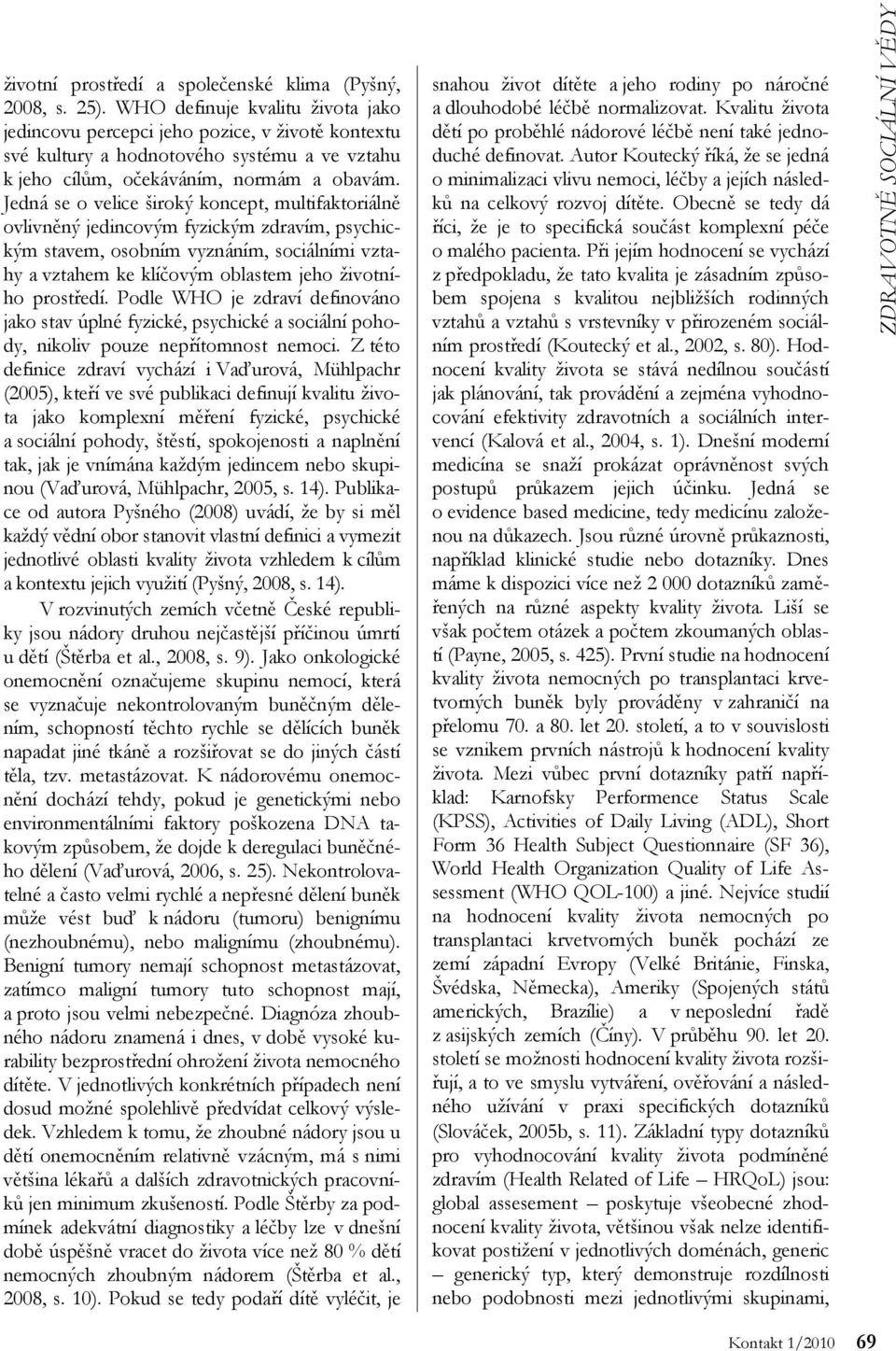 Jedná se o velice široký koncept, multifaktoriálně ovlivněný jedincovým fyzickým zdravím, psychickým stavem, osobním vyznáním, sociálními vztahy a vztahem ke klíčovým oblastem jeho životního