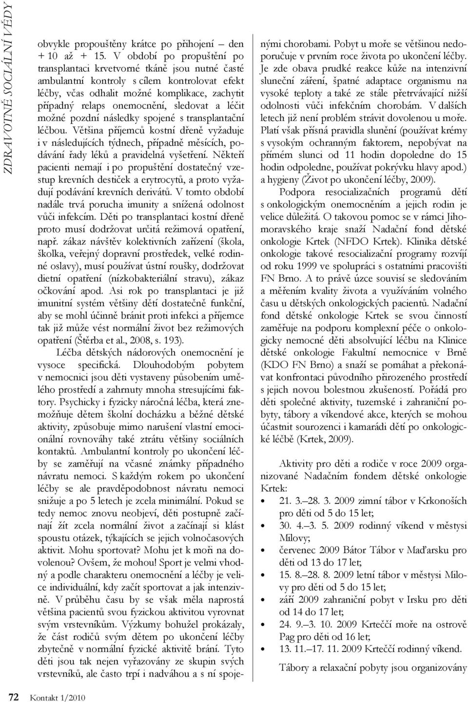 sledovat a léčit možné pozdní následky spojené s transplantační léčbou. Většina příjemců kostní dřeně vyžaduje i v následujících týdnech, případně měsících, podávání řady léků a pravidelná vyšetření.