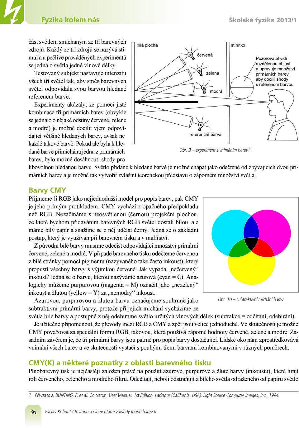 2 Experimenty ukázaly, že pomocí jisté kombinace tří primárních barev (obvykle se jednalo o nějaké odstíny červené, zelené a modré) je možné docílit vjem odpovídající většině hledaných barev, avšak