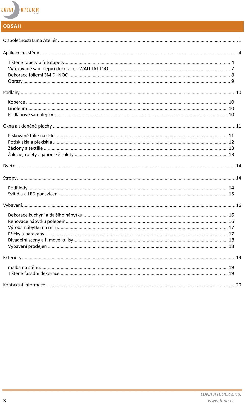 .. 13 Žaluzie, rolety a japonské rolety... 13 Dveře... 14 Stropy... 14 Podhledy... 14 Svítidla a LED podsvícení... 15 Vybavení... 16 Dekorace kuchyní a dalšího nábytku... 16 Renovace nábytku polepem.