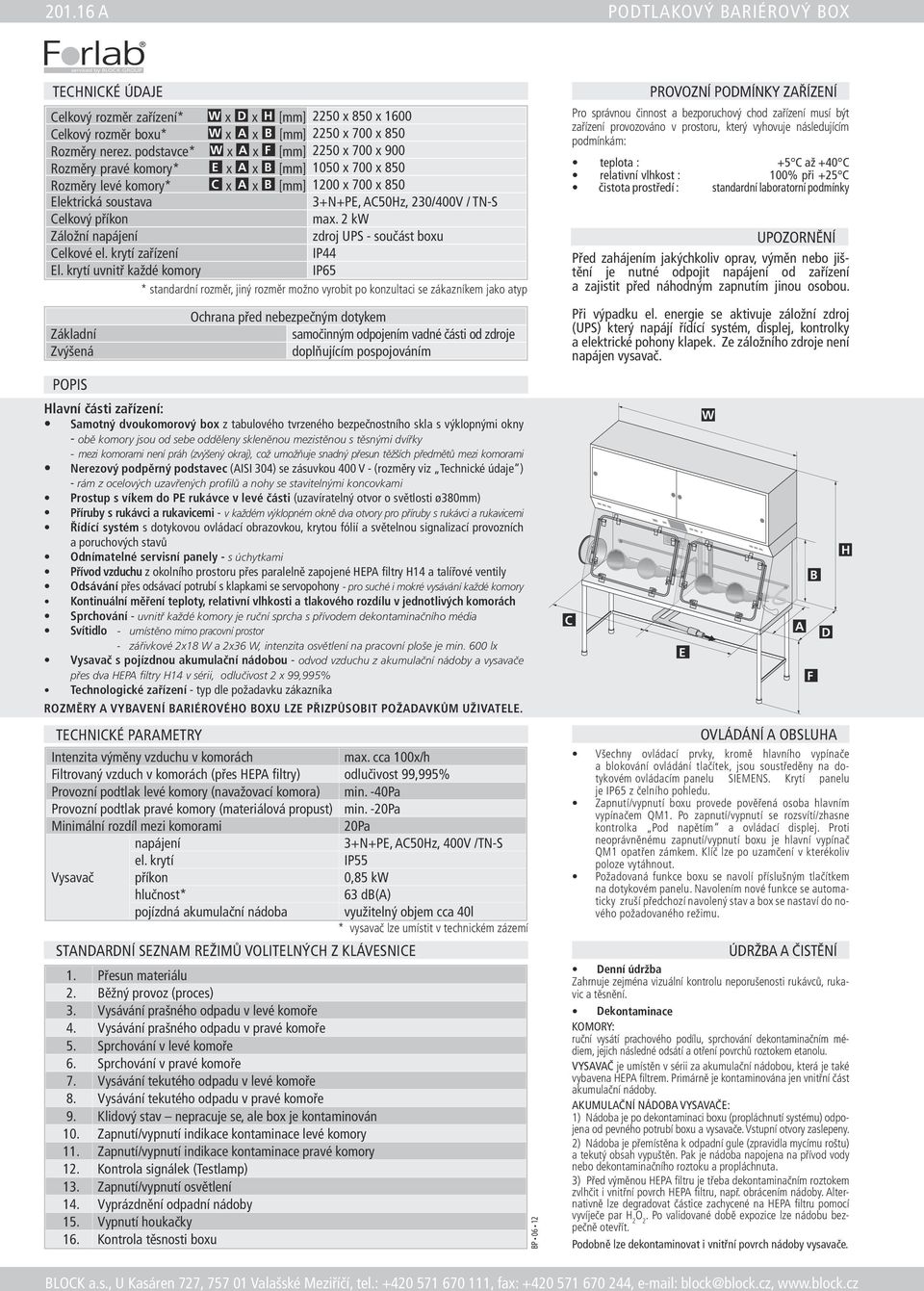 příkon max. 2 kw Záložní napájení zdroj UPS - součást boxu Celkové el. krytí zařízení IP44 El.