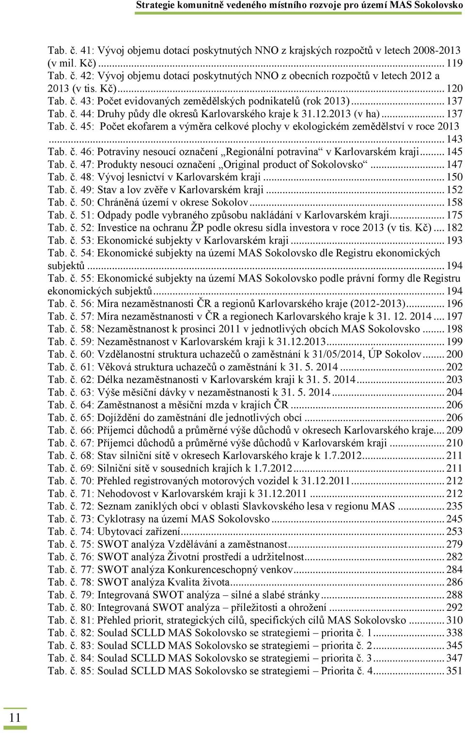 .. 143 Tab. č. 46: Potraviny nesoucí označení Regionální potravina v Karlovarském kraji... 145 Tab. č. 47: Produkty nesoucí označení Original product of Sokolovsko... 147 Tab. č. 48: Vývoj lesnictví v Karlovarském kraji.