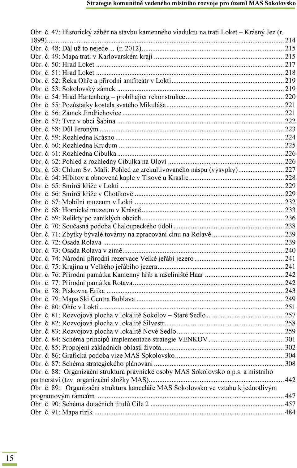 .. 221 Obr. č. 56: Zámek Jindřichovice... 221 Obr. č. 57: Tvrz v obci Šabina... 222 Obr. č. 58: Důl Jeroným... 223 Obr. č. 59: Rozhledna Krásno... 224 Obr. č. 60: Rozhledna Krudum... 225 Obr. č. 61: Rozhledna Cibulka.