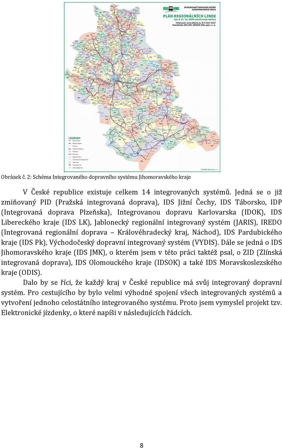 Jablonecký regionální integrovaný systém (JARIS), IREDO (Integrovaná regionální doprava Královéhradecký kraj, Náchod), IDS Pardubického kraje (IDS Pk), Východočeský dopravní integrovaný systém