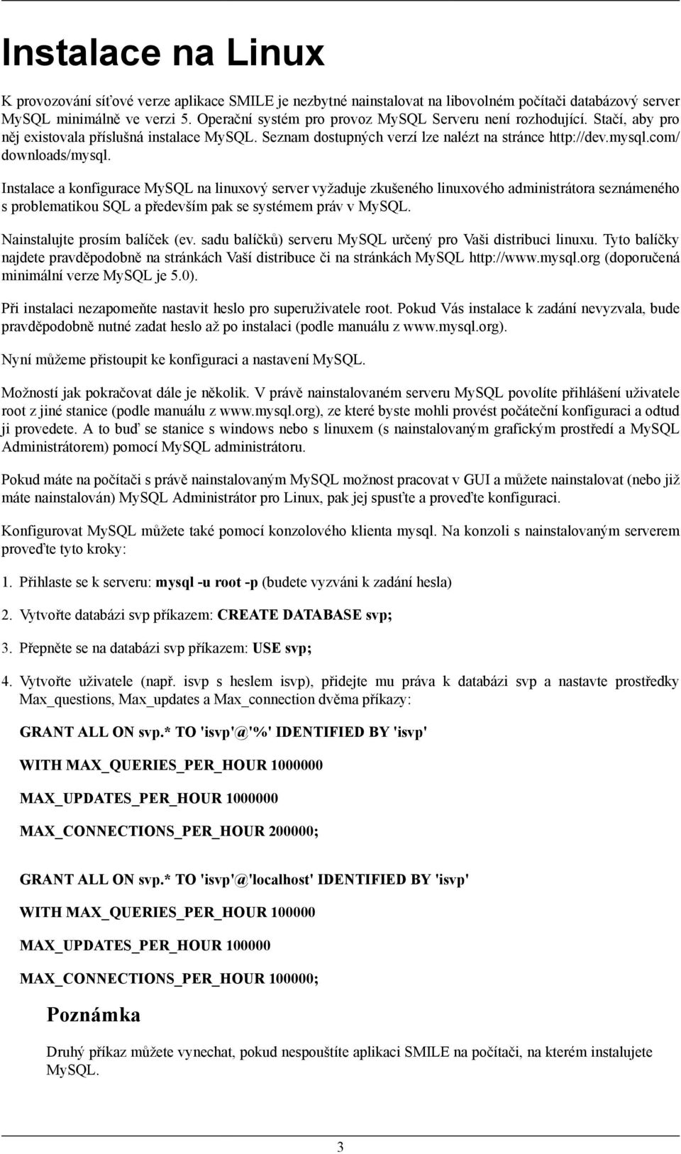 Instalace a konfigurace MySQL na linuxový server vyžaduje zkušeného linuxového administrátora seznámeného s problematikou SQL a především pak se systémem práv v MySQL. Nainstalujte prosím balíček (ev.
