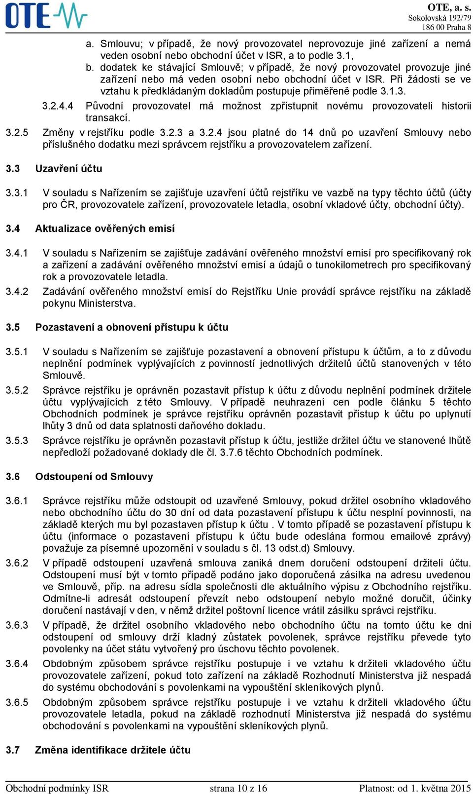 Při žádosti se ve vztahu k předkládaným dokladům postupuje přiměřeně podle 3.1.3. 3.2.4.4 Původní provozovatel má možnost zpřístupnit novému provozovateli historii transakcí. 3.2.5 Změny v rejstříku podle 3.