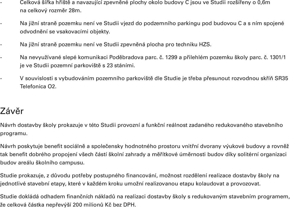 - Na jižní straně pozemku není ve Studii zpevněná plocha pro techniku HZS. - Na nevyužívané slepé komunikaci Poděbradova parc. č. 1299 a přilehlém pozemku školy parc. č. 1301/1 je ve Studii pozemní parkoviště s 23 stáními.