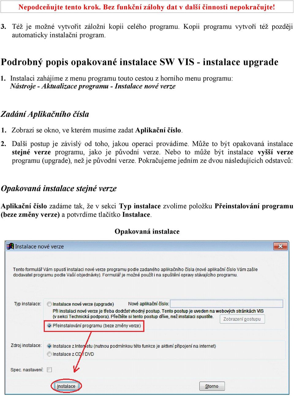 Instalaci zahájíme z menu programu touto cestou z horního menu programu: Nástroje - Aktualizace programu - Instalace nové verze Zadání Aplikačního čísla 1.