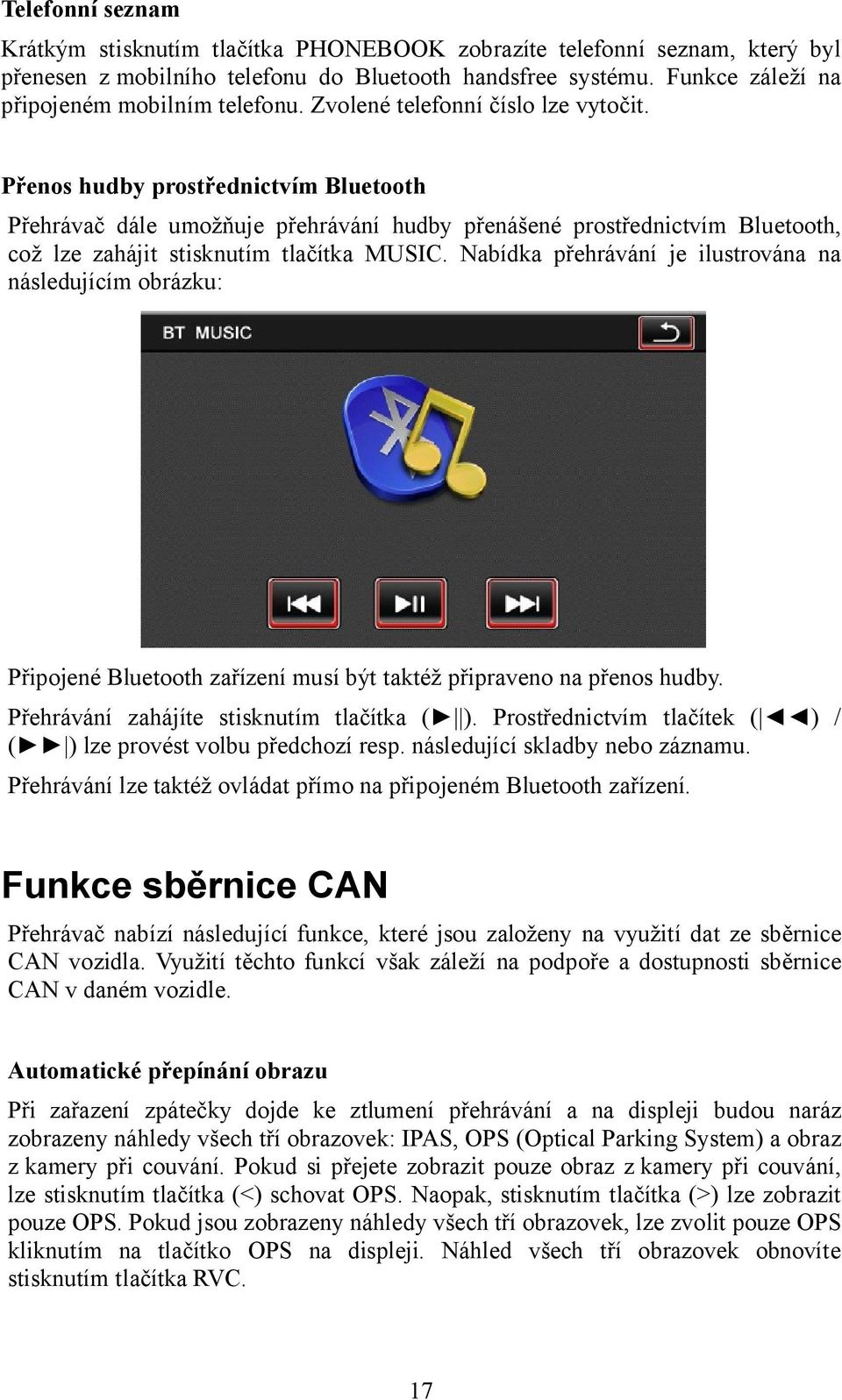 Přenos hudby prostřednictvím Bluetooth Přehrávač dále umožňuje přehrávání hudby přenášené prostřednictvím Bluetooth, což lze zahájit stisknutím tlačítka MUSIC.