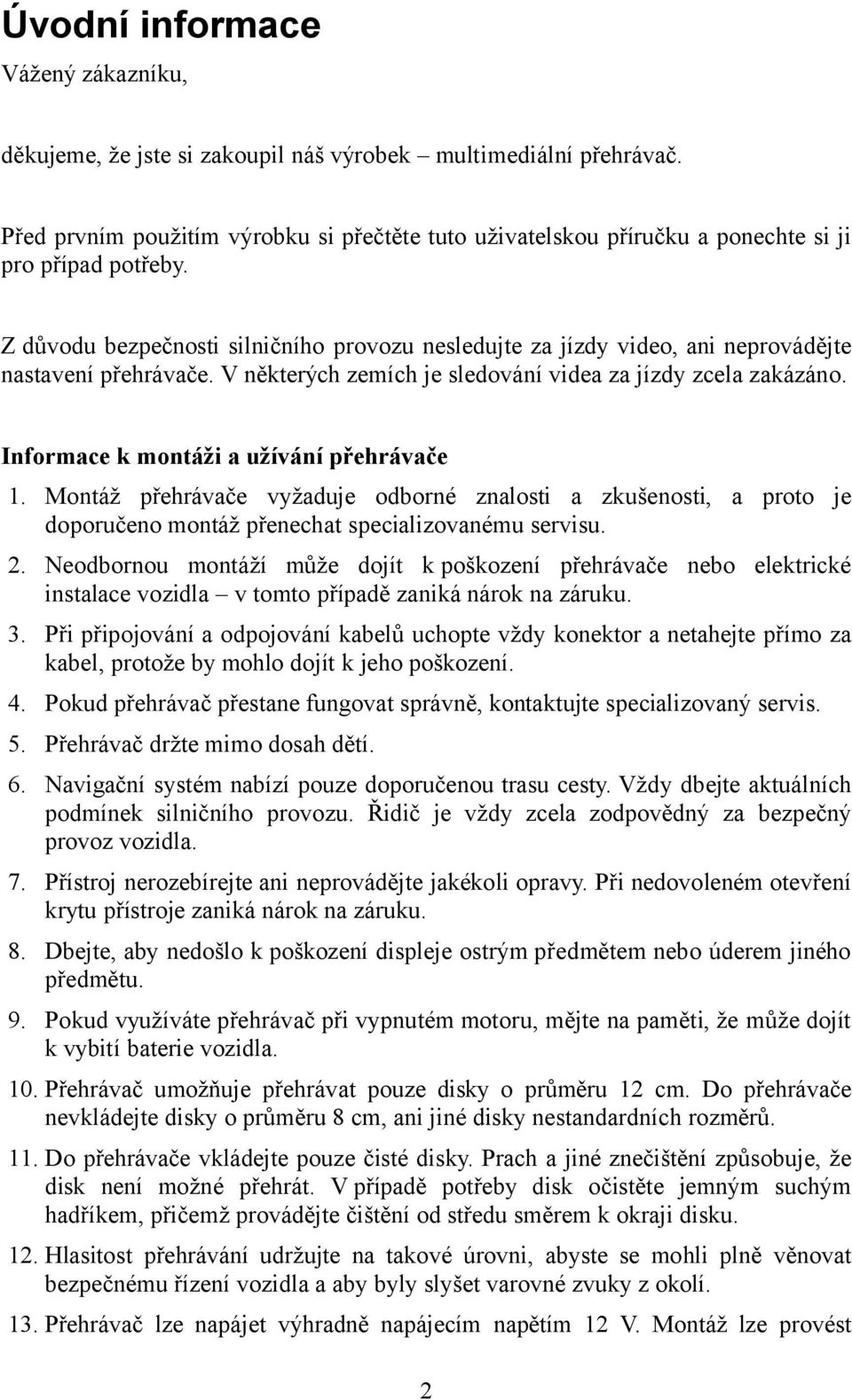 Z důvodu bezpečnosti silničního provozu nesledujte za jízdy video, ani neprovádějte nastavení přehrávače. V některých zemích je sledování videa za jízdy zcela zakázáno.