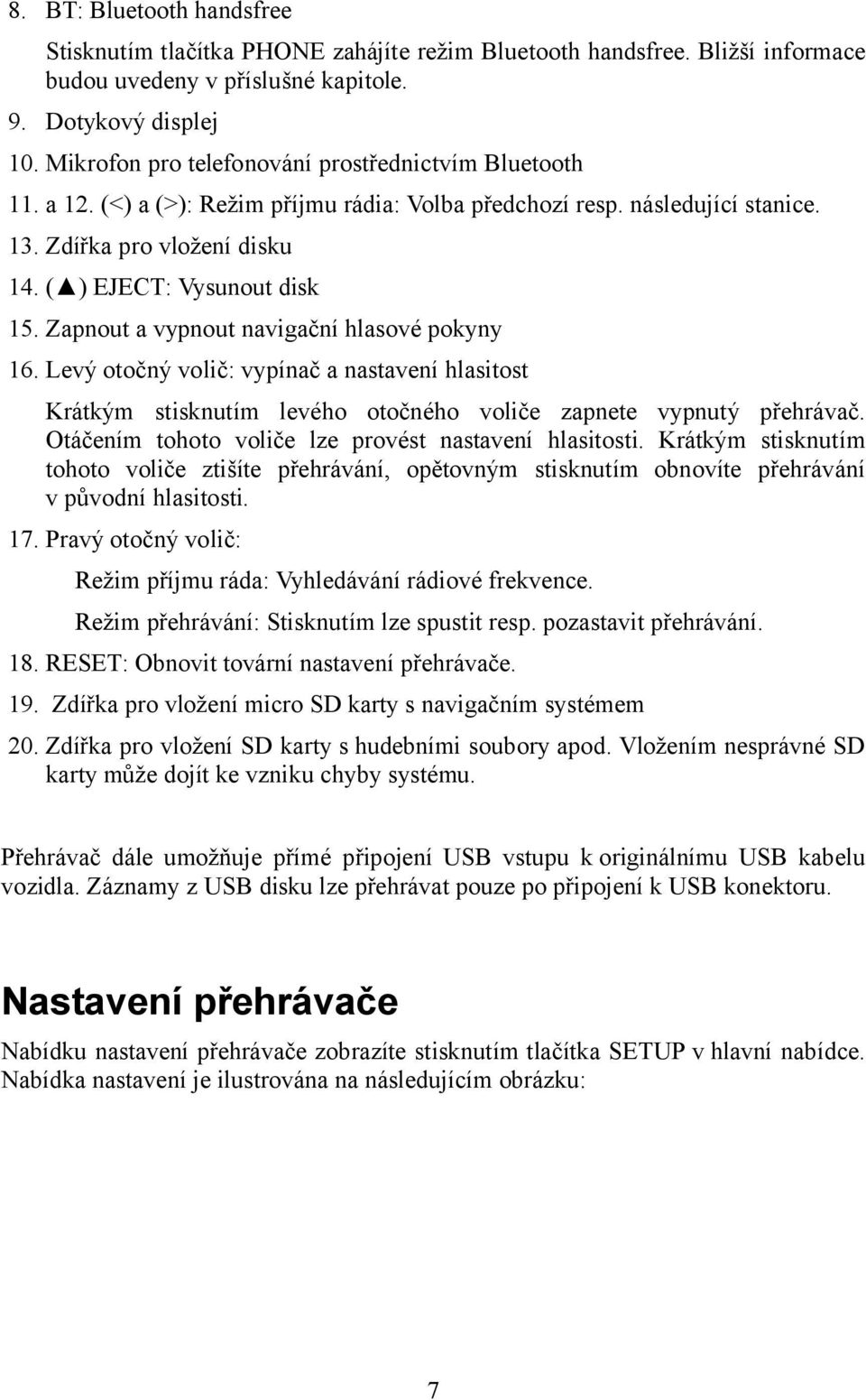 Zapnout a vypnout navigační hlasové pokyny 16. Levý otočný volič: vypínač a nastavení hlasitost Krátkým stisknutím levého otočného voliče zapnete vypnutý přehrávač.