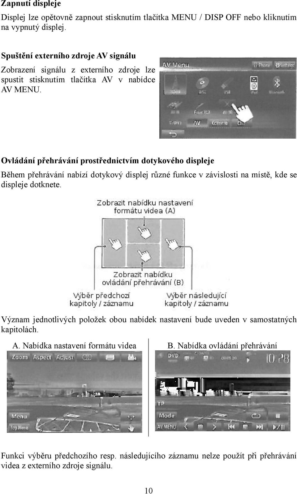 Ovládání přehrávání prostřednictvím dotykového displeje Během přehrávání nabízí dotykový displej různé funkce v závislosti na místě, kde se displeje dotknete.