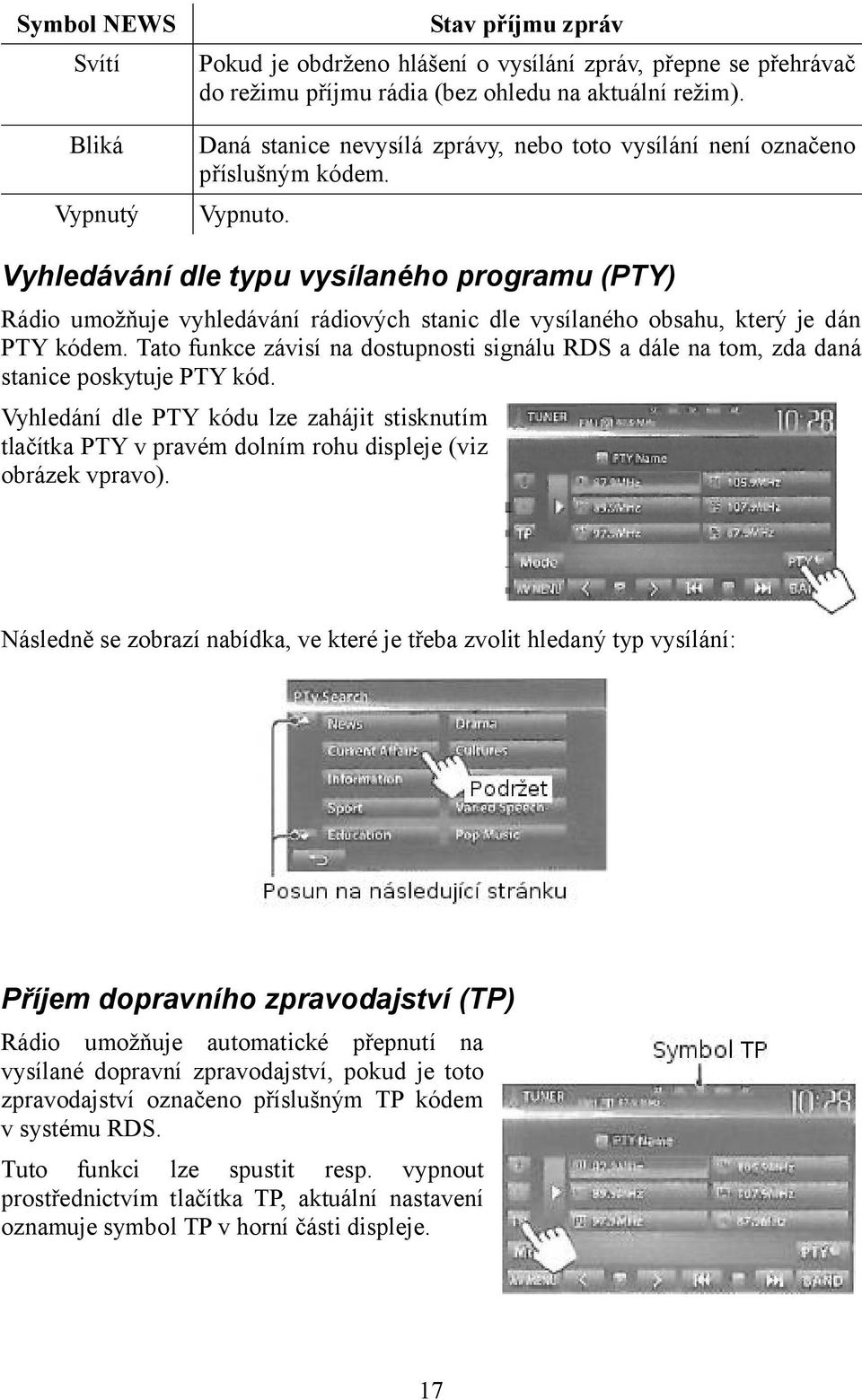 Vyhledávání dle typu vysílaného programu (PTY) Rádio umožňuje vyhledávání rádiových stanic dle vysílaného obsahu, který je dán PTY kódem.