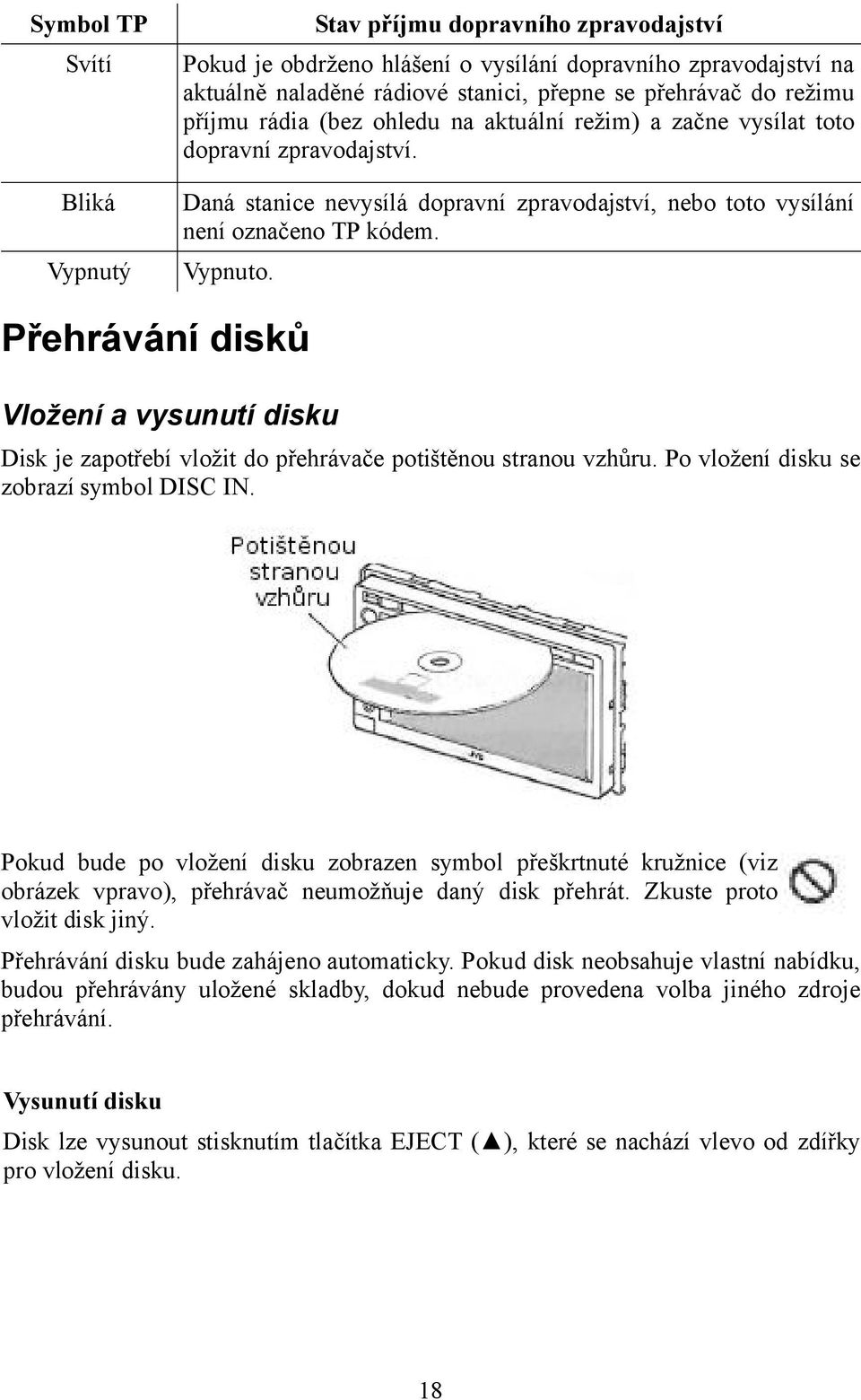 Přehrávání disků Vložení a vysunutí disku Disk je zapotřebí vložit do přehrávače potištěnou stranou vzhůru. Po vložení disku se zobrazí symbol DISC IN.