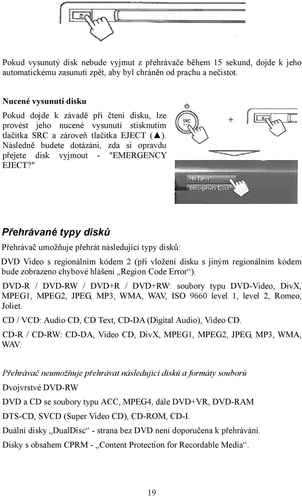 Následně budete dotázáni, zda si opravdu přejete disk vyjmout - "EMERGENCY EJECT?