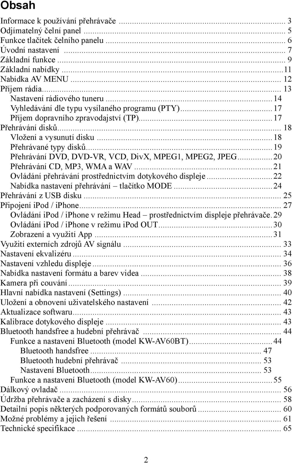 .. 18 Přehrávané typy disků... 19 Přehrávání DVD, DVD-VR, VCD, DivX, MPEG1, MPEG2, JPEG... 20 Přehrávání CD, MP3, WMA a WAV... 21 Ovládání přehrávání prostřednictvím dotykového displeje.