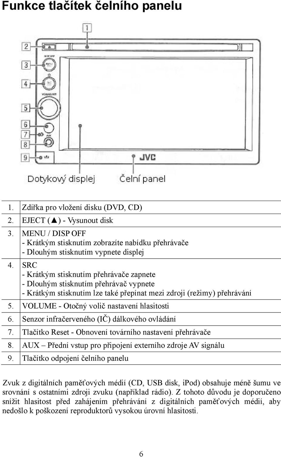 SRC - Krátkým stisknutím přehrávače zapnete - Dlouhým stisknutím přehrávač vypnete - Krátkým stisknutím lze také přepínat mezi zdroji (režimy) přehrávání 5.