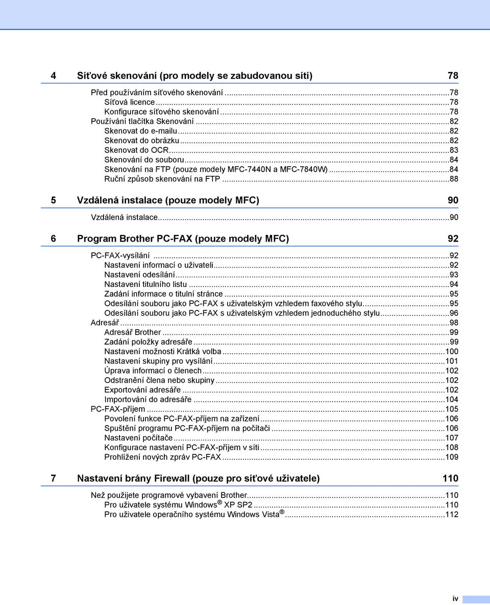 ..88 5 Vzdálená instalace (pouze modely MFC) 90 Vzdálená instalace...90 6 Program Brother PC-FAX (pouze modely MFC) 92 PC-FAX-vysílání...92 Nastavení informací o uživateli...92 Nastavení odesílání.