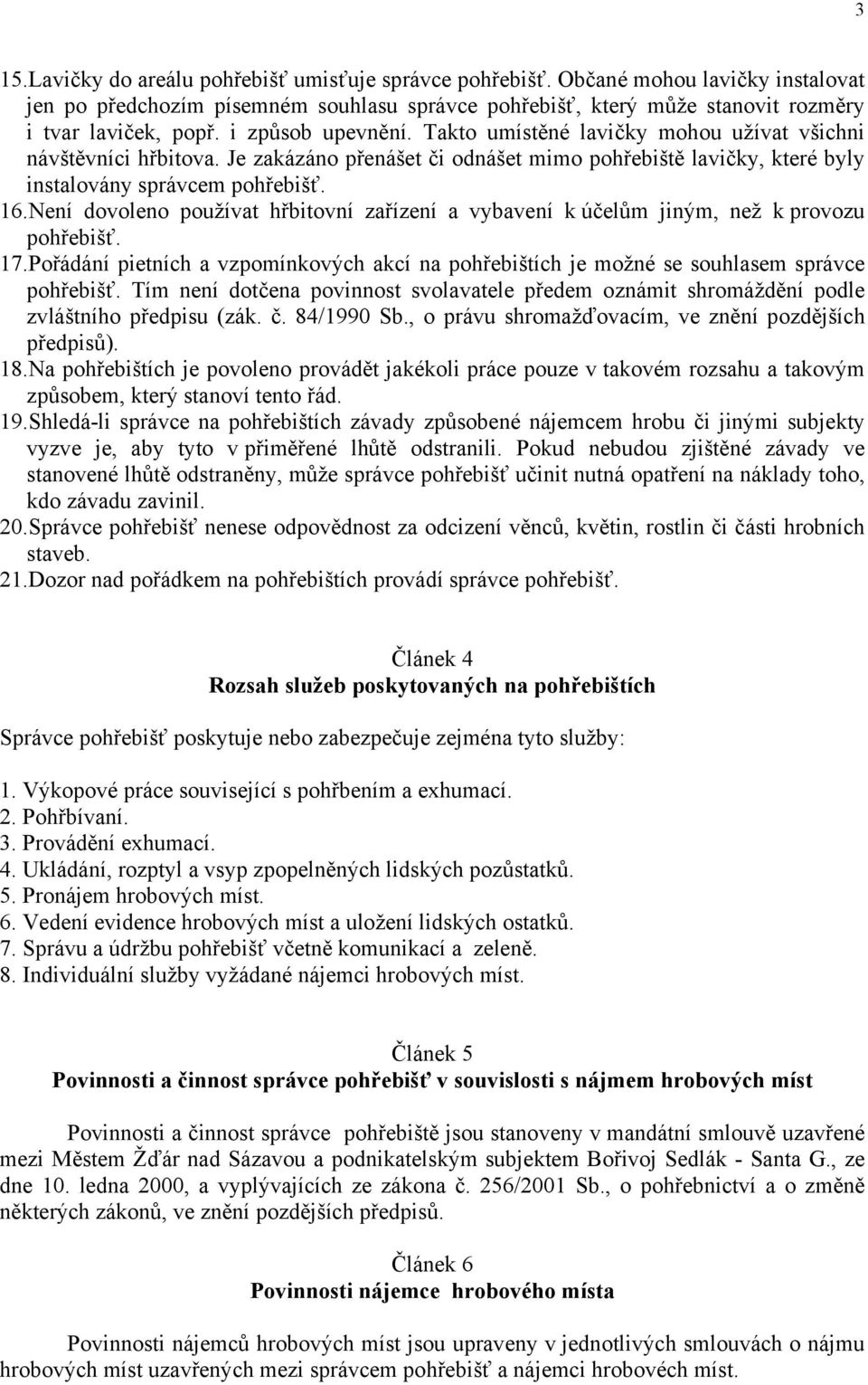 Není dovoleno používat hřbitovní zařízení a vybavení k účelům jiným, než k provozu pohřebišť. 17.Pořádání pietních a vzpomínkových akcí na pohřebištích je možné se souhlasem správce pohřebišť.