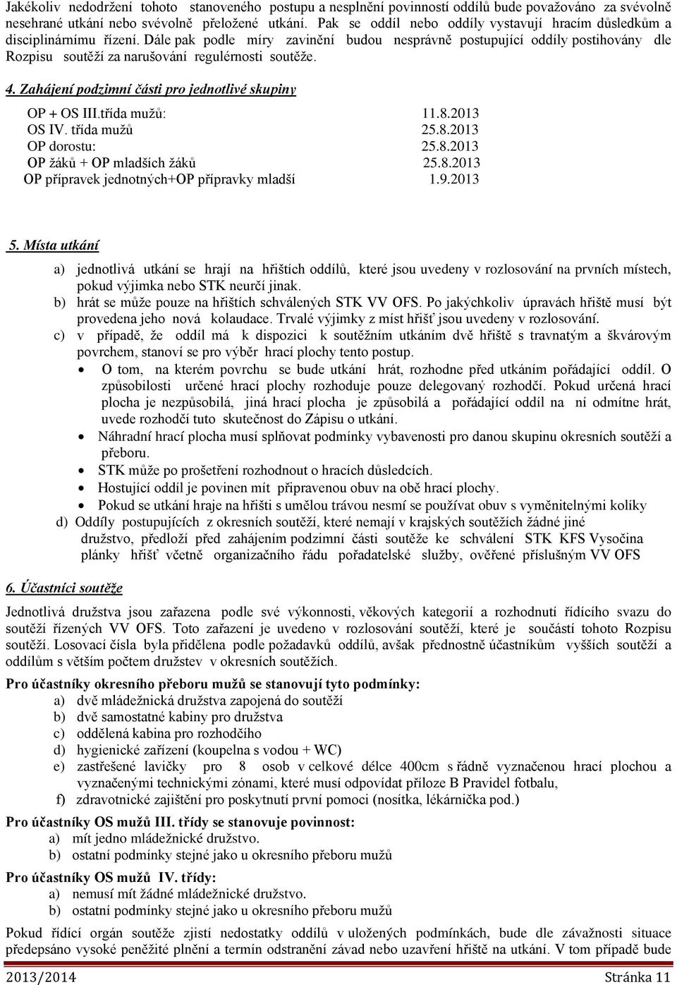 Dále pak podle míry zavinění budou nesprávně postupující oddíly postihovány dle Rozpisu soutěží za narušování regulérnosti soutěže. 4. Zahájení podzimní části pro jednotlivé skupiny OP + OS III.