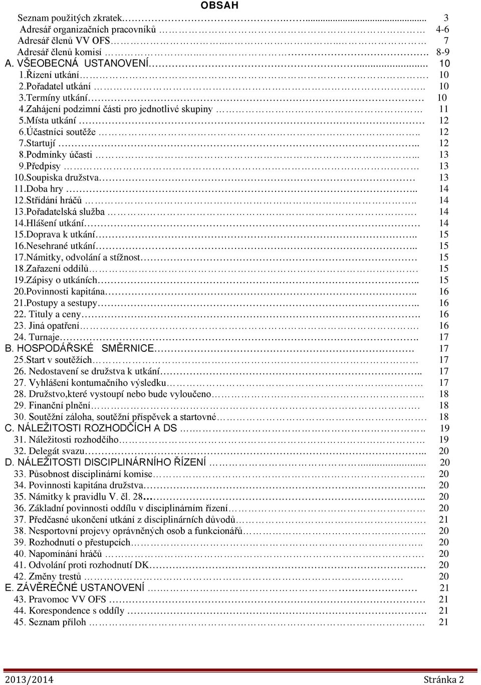 Soupiska družstva 13 11.Doba hry.. 14 12.Střídání hráčů.. 14 13.Pořadatelská služba. 14 14.Hlášení utkání 14 15.Doprava k utkání.. 15 16.Nesehrané utkání.. 15 17.Námitky, odvolání a stížnost 15 18.