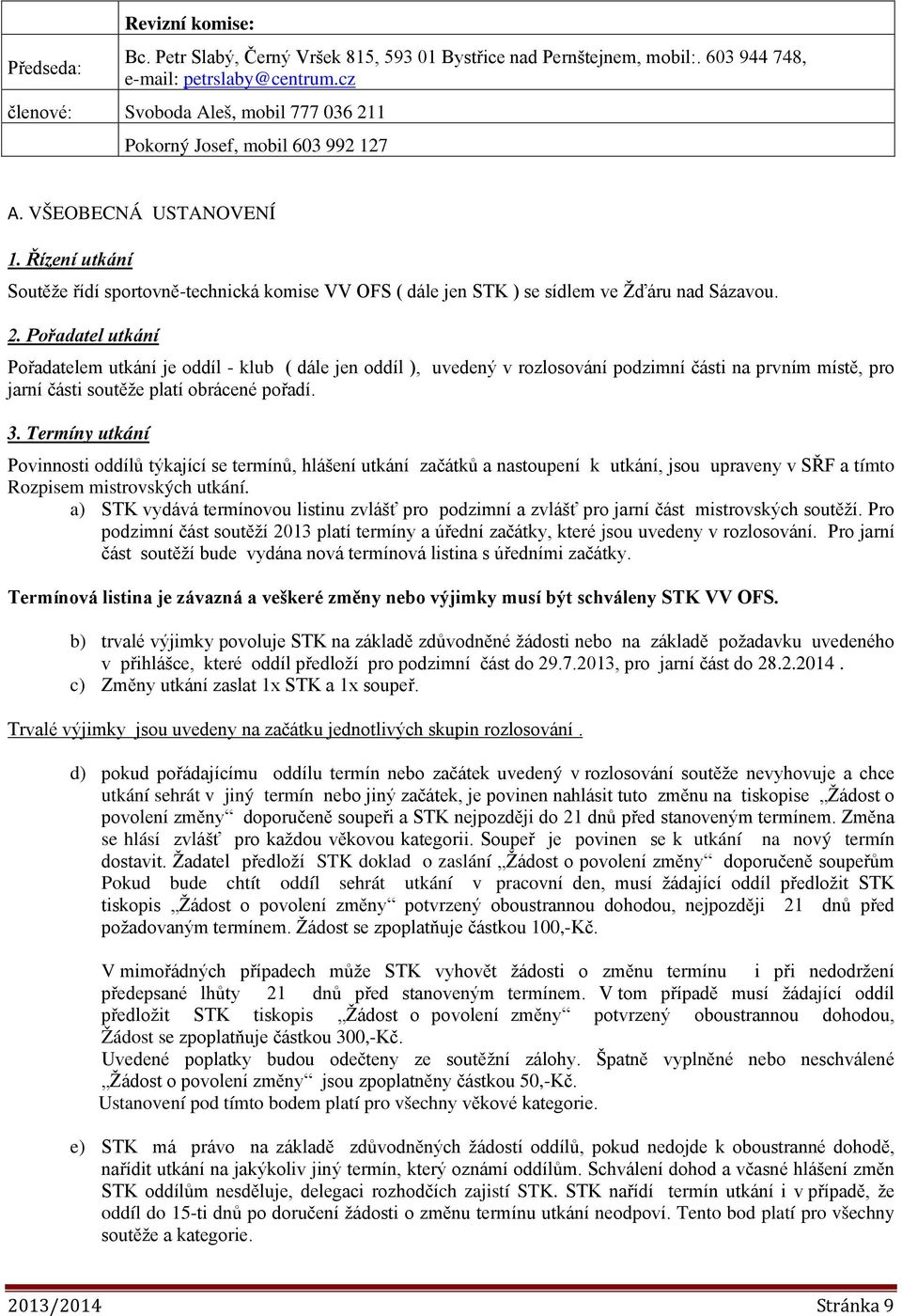 Řízení utkání Soutěže řídí sportovně-technická komise VV OFS ( dále jen STK ) se sídlem ve Žďáru nad Sázavou. 2.