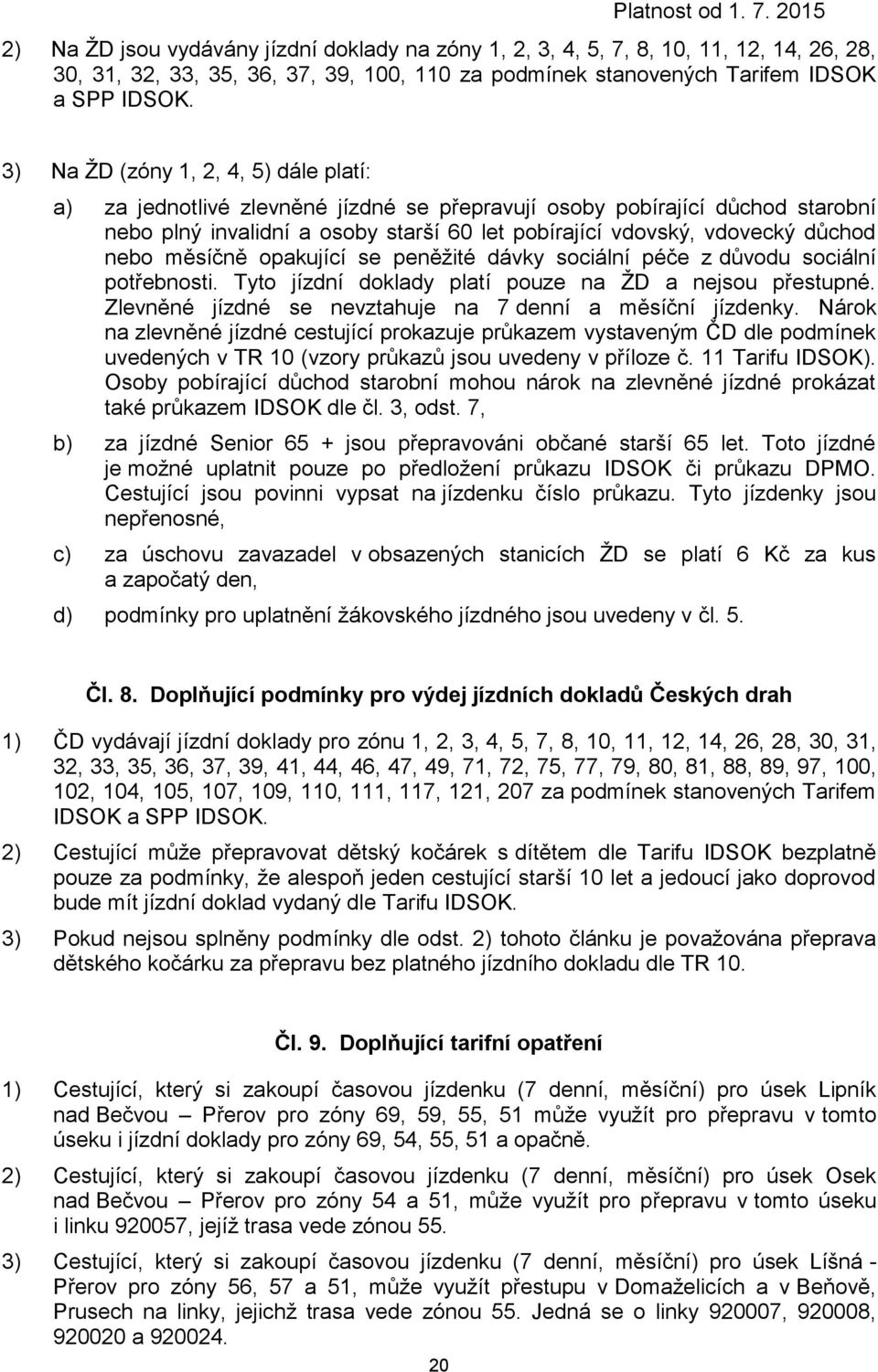 opakující se peněžité dávky sociální péče z důvodu sociální potřebnosti. Tyto jízdní doklady platí pouze na ŽD a nejsou přestupné. Zlevněné se nevztahuje na 7 denní a měsíční jízdenky.