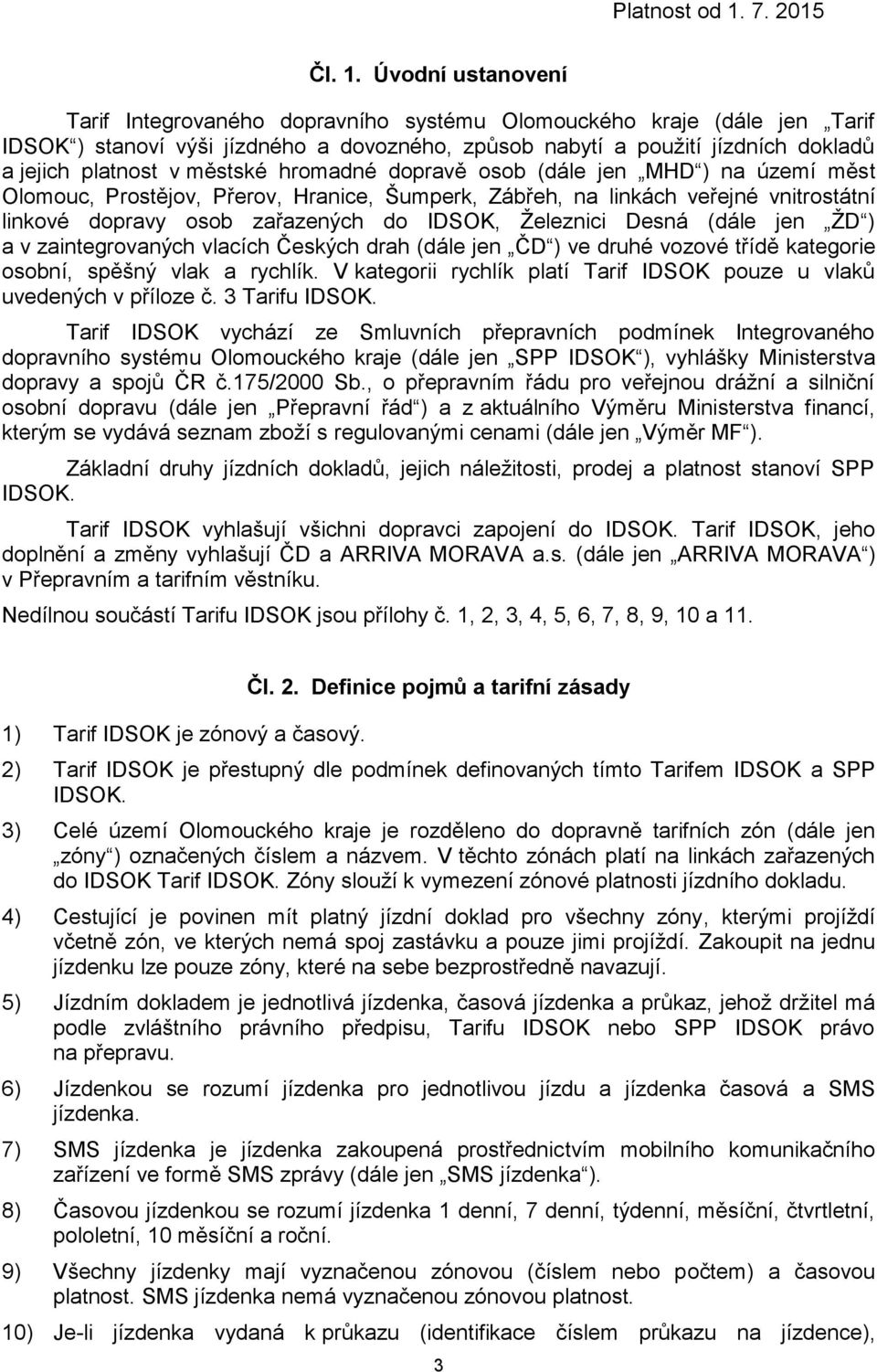 hromadné dopravě osob (dále jen MHD ) na území měst Olomouc, Prostějov, Přerov, Hranice, Šumperk, Zábřeh, na linkách veřejné vnitrostátní linkové dopravy osob zařazených do IDSOK, Železnici Desná