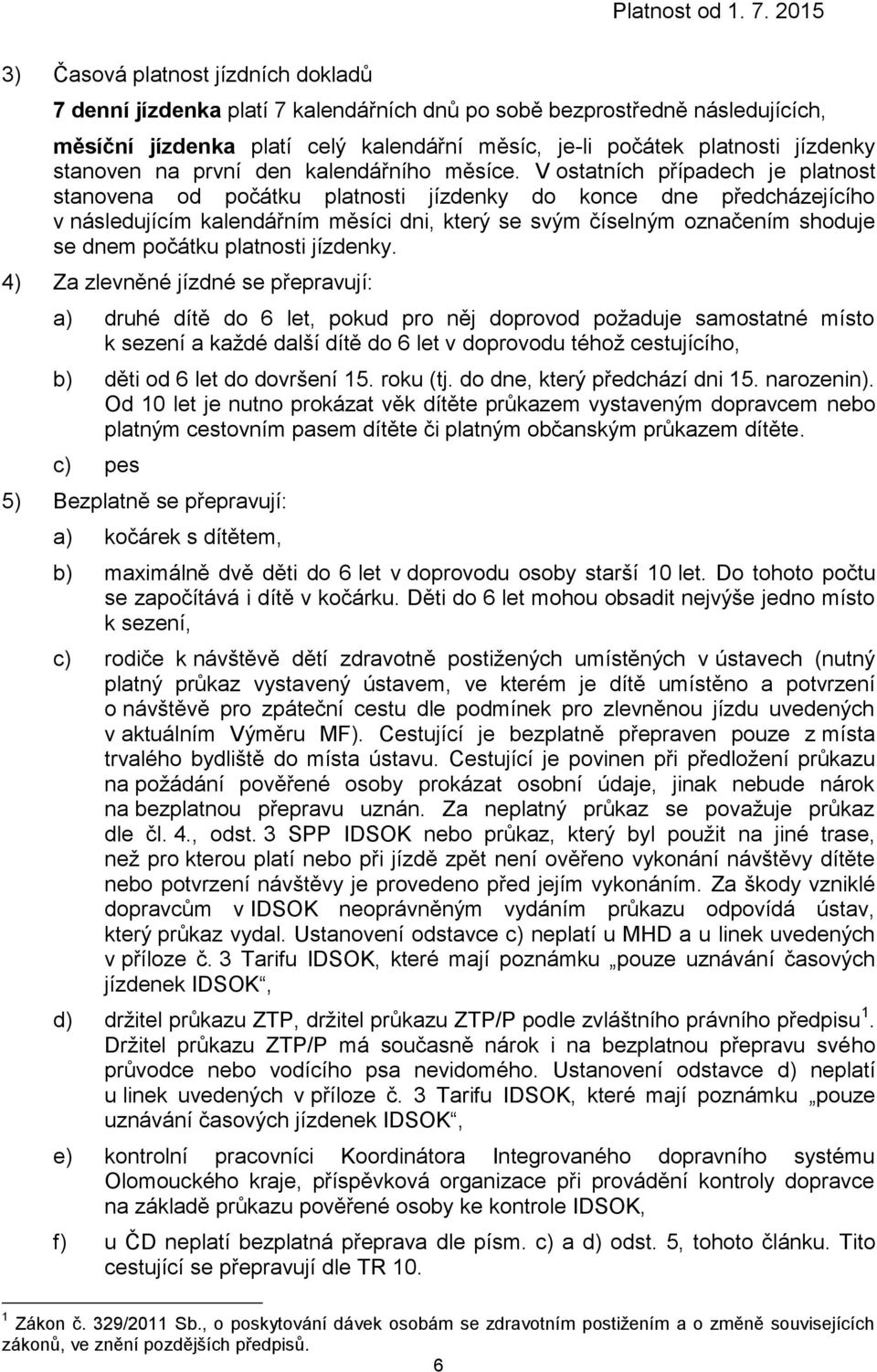 V ostatních případech je platnost stanovena od počátku platnosti jízdenky do konce dne předcházejícího v následujícím kalendářním měsíci dni, který se svým číselným označením shoduje se dnem počátku