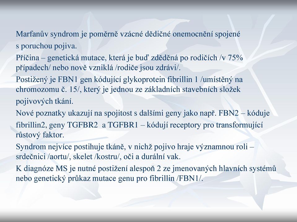 Postižený je FBN1 gen kódující glykoprotein fibrillin 1 /umístěný na chromozomu č. 15/, který je jednou ze základních stavebních složek pojivových tkání.