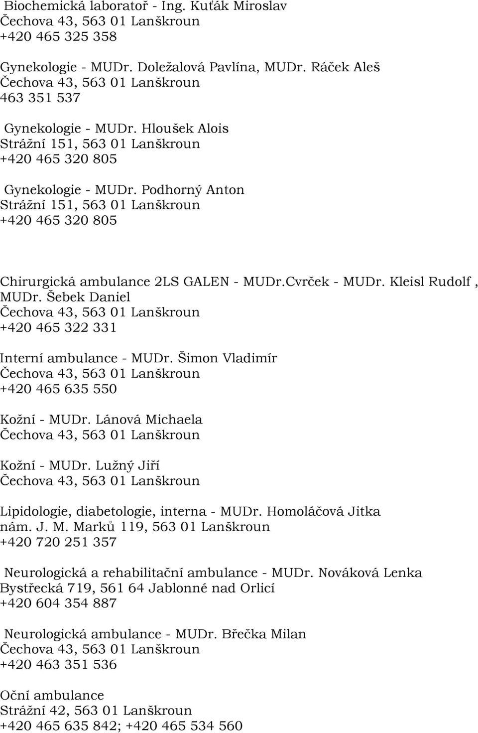 Šimon Vladimír +420 465 635 550 Koţní - MUDr. Lánová Michaela Koţní - MUDr. Luţný Jiří Lipidologie, diabetologie, interna - MUDr. Homoláčová Jitka nám. J. M. Marků 119, 563 01 Lanškroun +420 720 251 357 Neurologická a rehabilitační ambulance - MUDr.