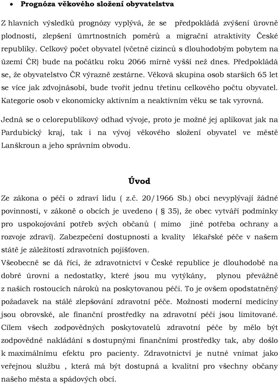 Věková skupina osob starších 65 let se více jak zdvojnásobí, bude tvořit jednu třetinu celkového počtu obyvatel. Kategorie osob v ekonomicky aktivním a neaktivním věku se tak vyrovná.