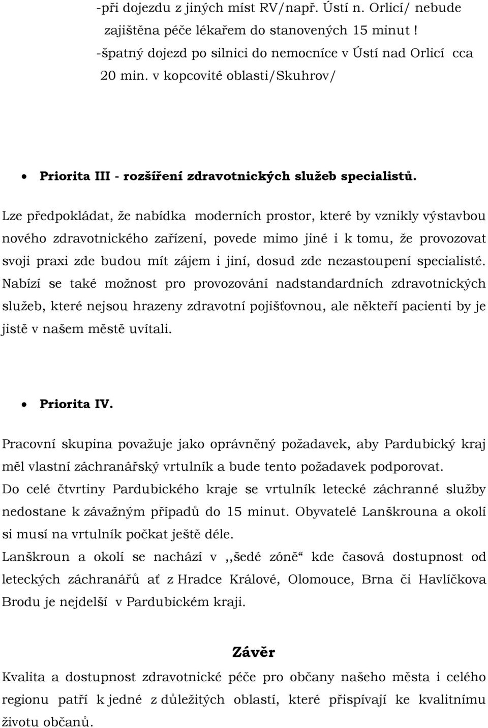 Lze předpokládat, ţe nabídka moderních prostor, které by vznikly výstavbou nového zdravotnického zařízení, povede mimo jiné i k tomu, ţe provozovat svoji praxi zde budou mít zájem i jiní, dosud zde