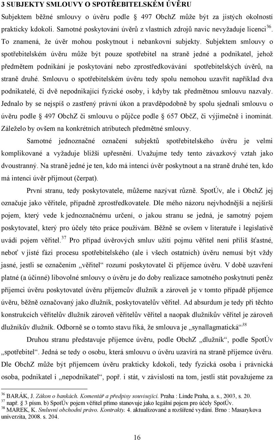 Subjektem smlouvy o spotřebitelském úvěru můţe být pouze spotřebitel na straně jedné a podnikatel, jehoţ předmětem podnikání je poskytování nebo zprostředkovávání spotřebitelských úvěrů, na straně