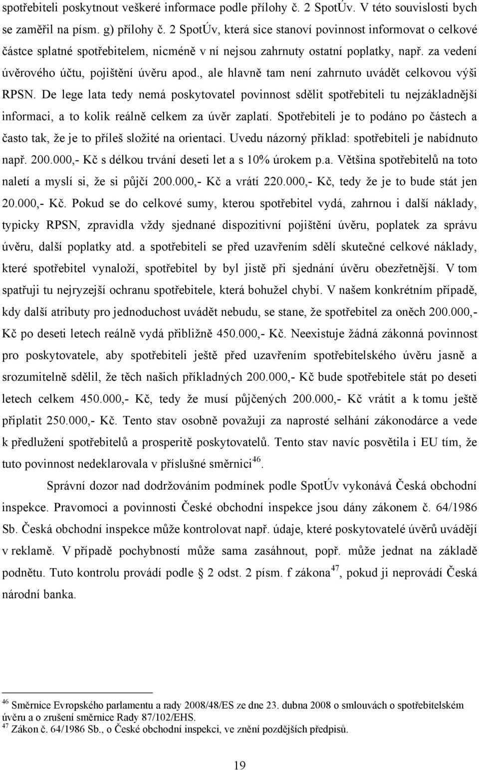 , ale hlavně tam není zahrnuto uvádět celkovou výši RPSN. De lege lata tedy nemá poskytovatel povinnost sdělit spotřebiteli tu nejzákladnější informaci, a to kolik reálně celkem za úvěr zaplatí.