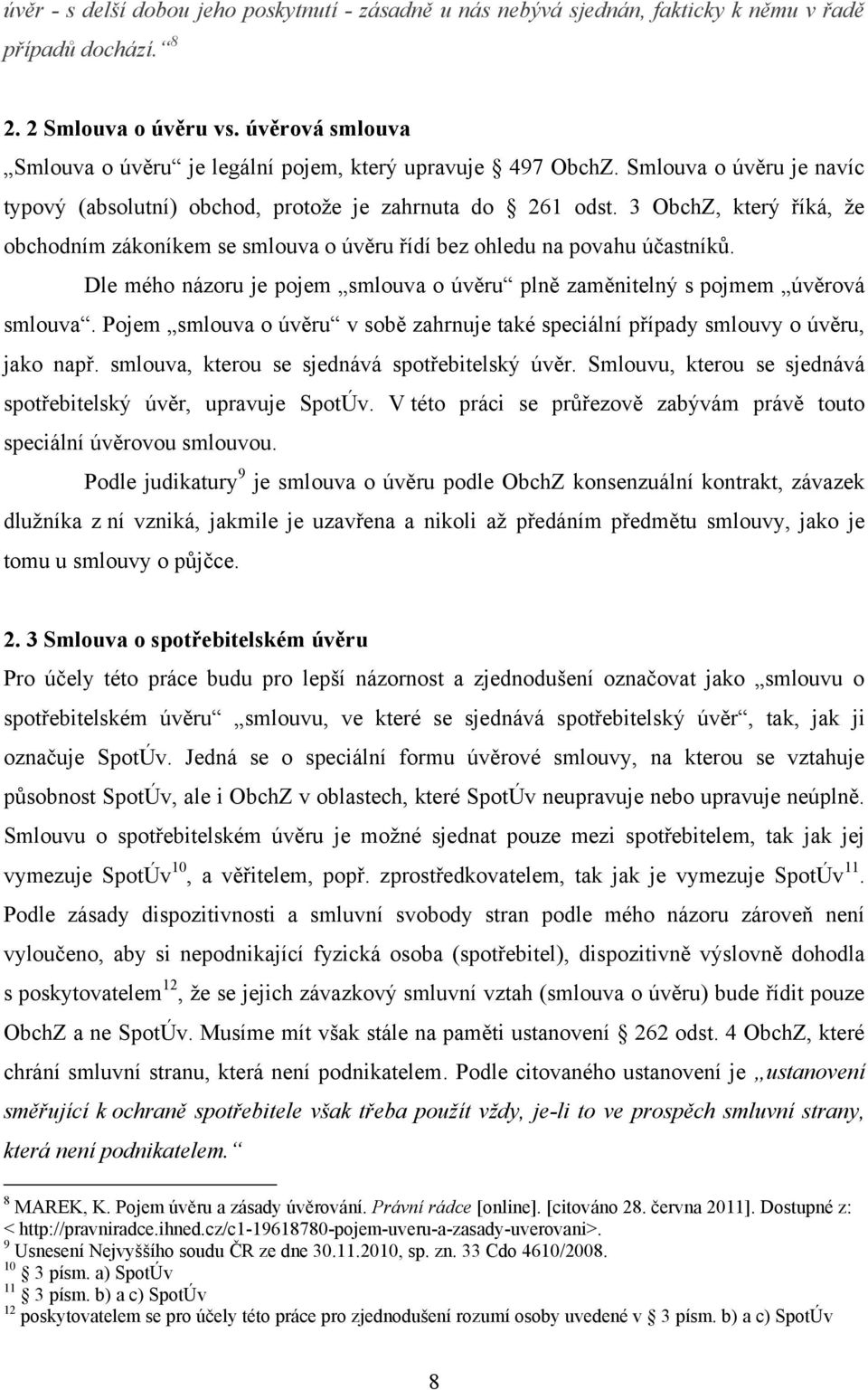 3 ObchZ, který říká, ţe obchodním zákoníkem se smlouva o úvěru řídí bez ohledu na povahu účastníků. Dle mého názoru je pojem smlouva o úvěru plně zaměnitelný s pojmem úvěrová smlouva.