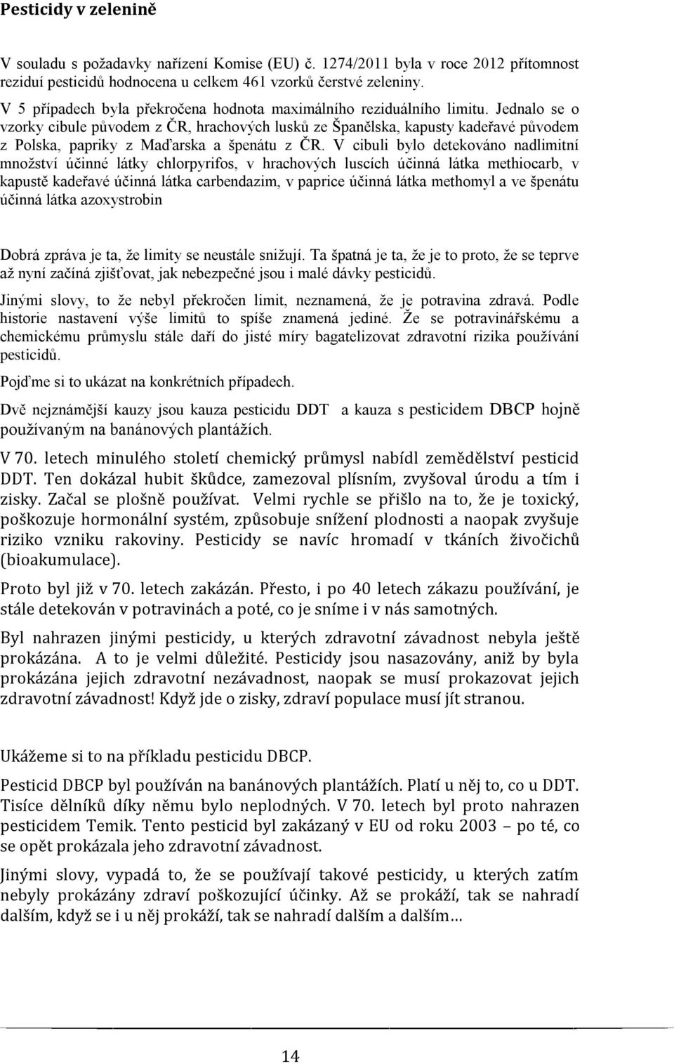 Jednalo se o vzorky cibule původem z ČR, hrachových lusků ze Španělska, kapusty kadeřavé původem z Polska, papriky z Maďarska a špenátu z ČR.