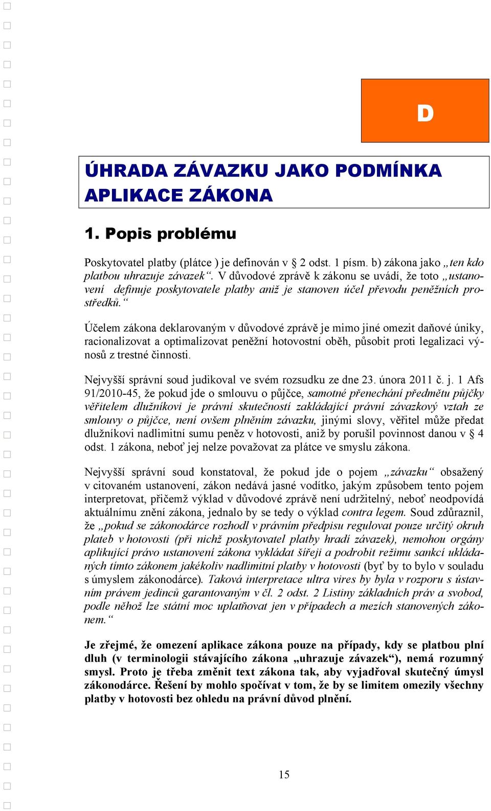 Účelem zákona deklarovaným v důvodové zprávě je mimo jiné omezit daňové úniky, racionalizovat a optimalizovat peněžní hotovostní oběh, působit proti legalizaci výnosů z trestné činnosti.