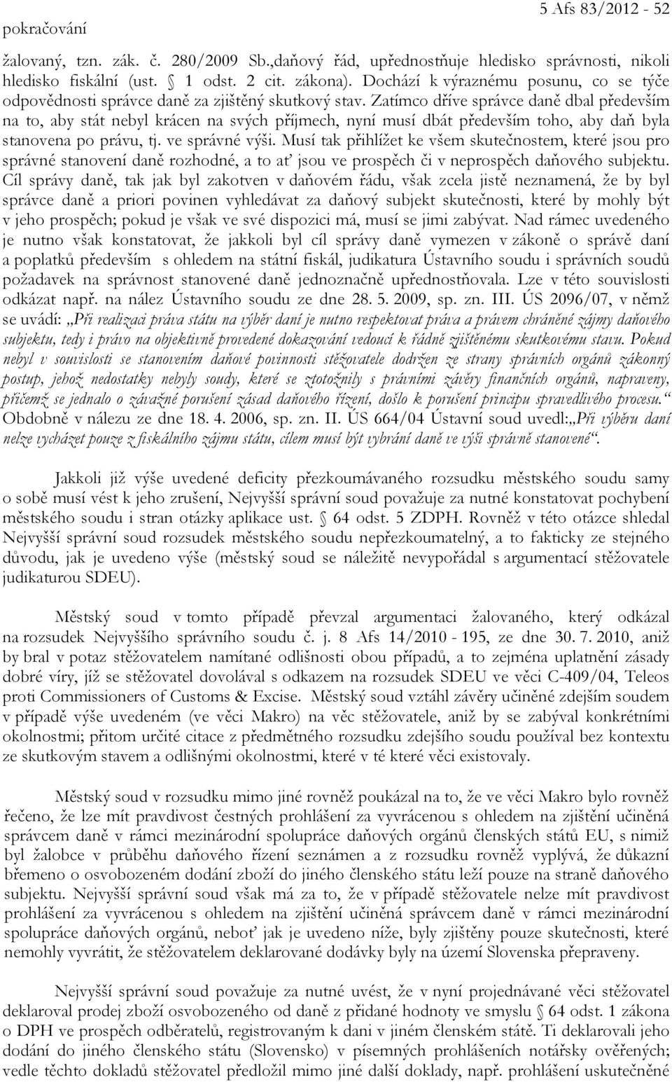 Zatímco dříve správce daně dbal především na to, aby stát nebyl krácen na svých příjmech, nyní musí dbát především toho, aby daň byla stanovena po právu, tj. ve správné výši.