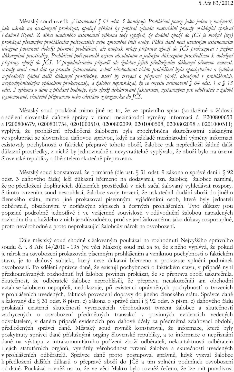 Z dikce uvedeného ustanovení zákona tedy vyplývá, že dodání zboží do JČS je možné (lze) prokázat písemným prohlášením pořizovatele nebo zmocněné třetí osoby.