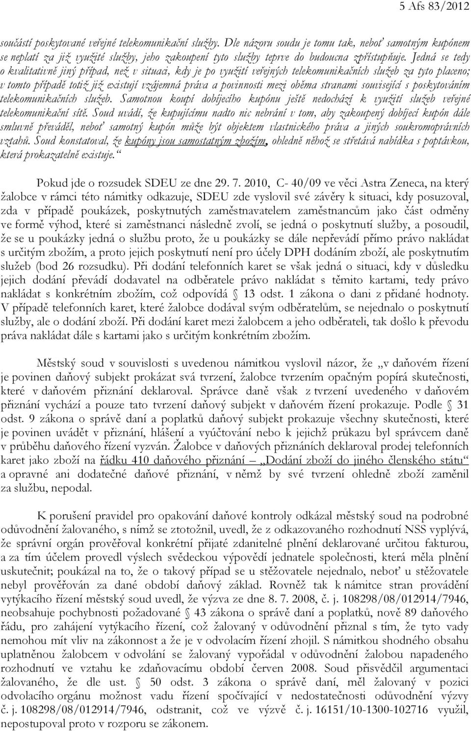 Jedná se tedy o kvalitativně jiný případ, než v situaci, kdy je po využití veřejných telekomunikačních služeb za tyto placeno; v tomto případě totiž již existují vzájemná práva a povinnosti mezi