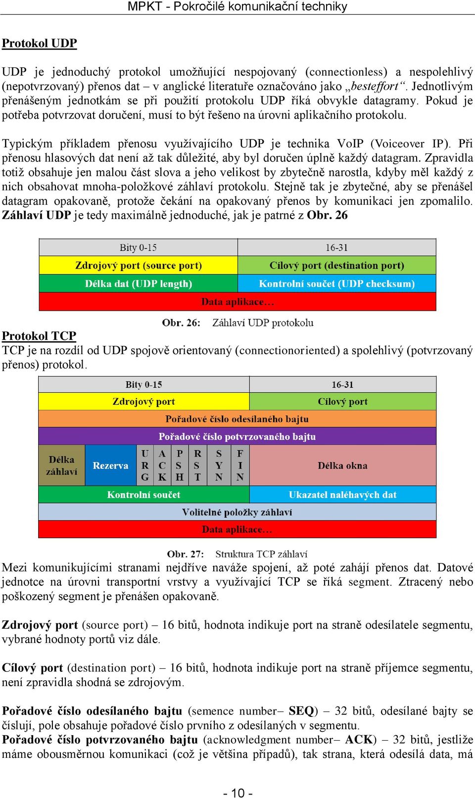 Typickým příkladem přenosu využívajícího UDP je technika VoIP (Voiceover IP). Při přenosu hlasových dat není až tak důležité, aby byl doručen úplně každý datagram.