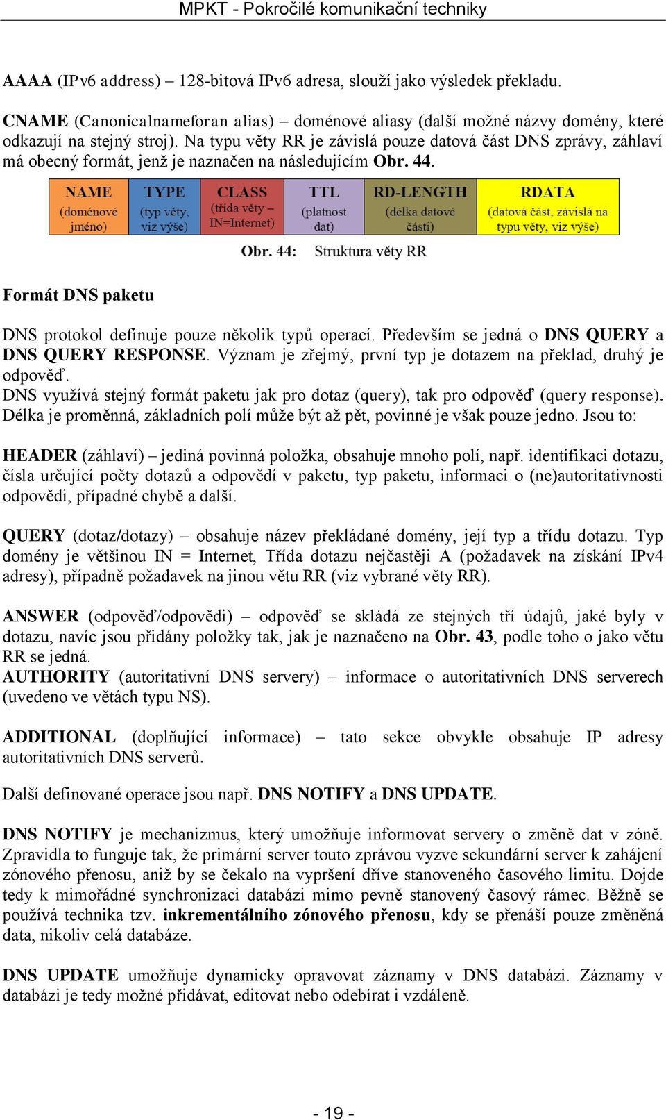 Především se jedná o DNS QUERY a DNS QUERY RESPONSE. Význam je zřejmý, první typ je dotazem na překlad, druhý je odpověď.