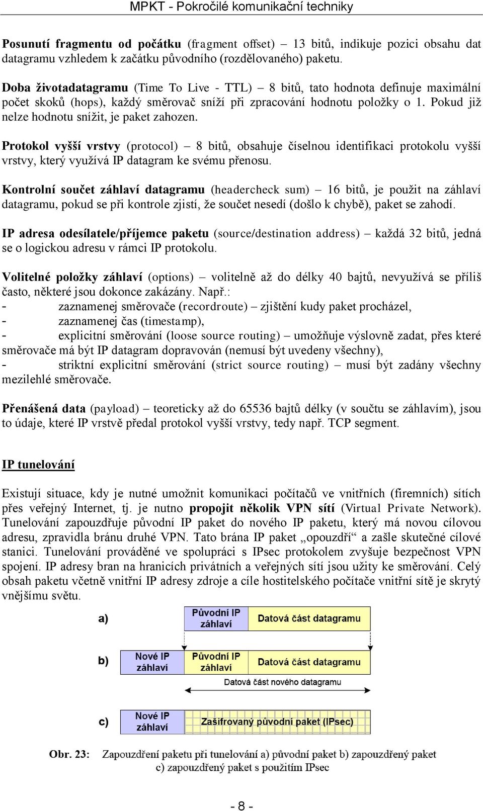 Pokud již nelze hodnotu snížit, je paket zahozen. Protokol vyšší vrstvy (protocol) 8 bitů, obsahuje číselnou identifikaci protokolu vyšší vrstvy, který využívá IP datagram ke svému přenosu.