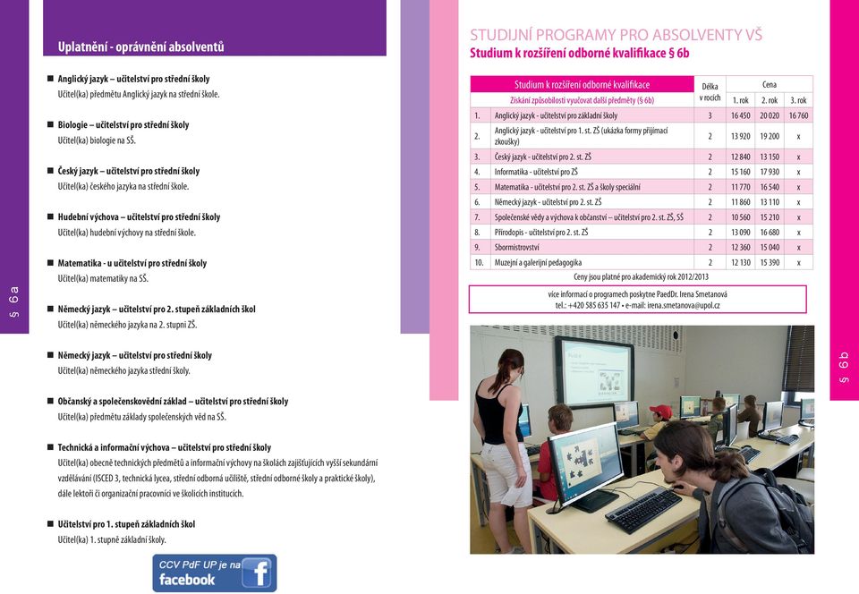 Matematika - u učitelství pro střední školy Učitel(ka) matematiky na SŠ. Německý jazyk učitelství pro 2. stupeň základních škol Učitel(ka) německého jazyka na 2. stupni ZŠ.