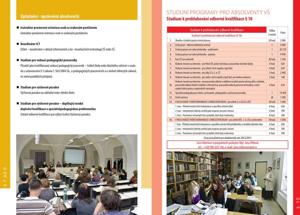 Studium pro vedoucí pedagogické pracovníky Působit jako kvalifikovaný vedoucí pedagogický pracovník ředitel školy nebo školského zařízení v souladu s ustanovením 5 zákona č. 563/2004 Sb.